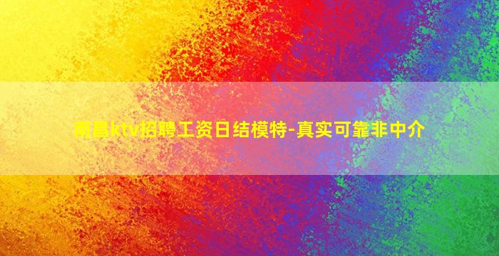 南昌ktv招聘工资日结模特-真实可靠非中介